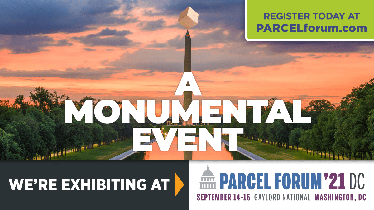 Register Today at PARCELforum.com 
A Monumental Event

We're exhibiting at Parcel Forum '21 DC 
September 14-16 at the Gaylord National in Washington DC